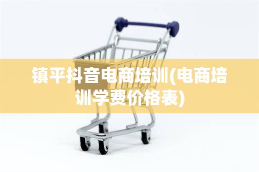 镇平抖音电商培训(电商培训学费价格表)
