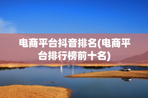 电商平台抖音排名(电商平台排行榜前十名)