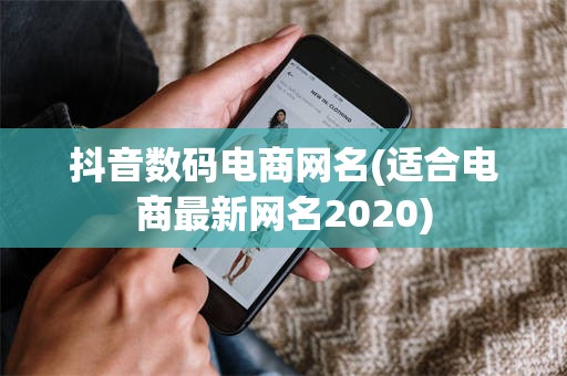 抖音数码电商网名(适合电商最新网名2020)