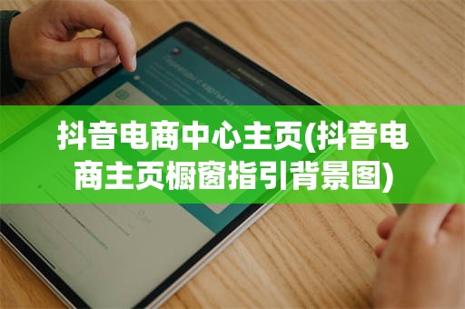 抖音电商中心主页(抖音电商主页橱窗指引背景图)