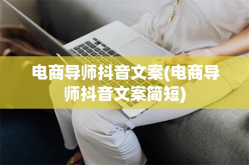 电商导师抖音文案(电商导师抖音文案简短)