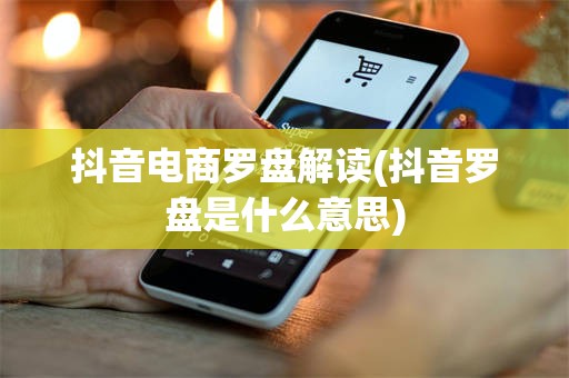 抖音电商罗盘解读(抖音罗盘是什么意思)