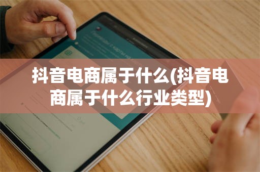 抖音电商属于什么(抖音电商属于什么行业类型)