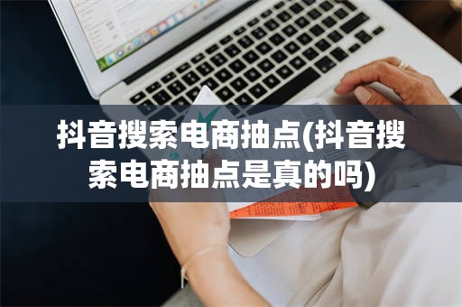 抖音搜索电商抽点(抖音搜索电商抽点是真的吗)