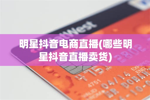 明星抖音电商直播(哪些明星抖音直播卖货)