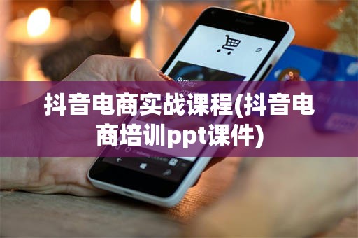 抖音电商实战课程(抖音电商培训ppt课件)