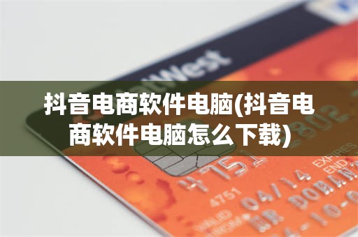 抖音电商软件电脑(抖音电商软件电脑怎么下载)