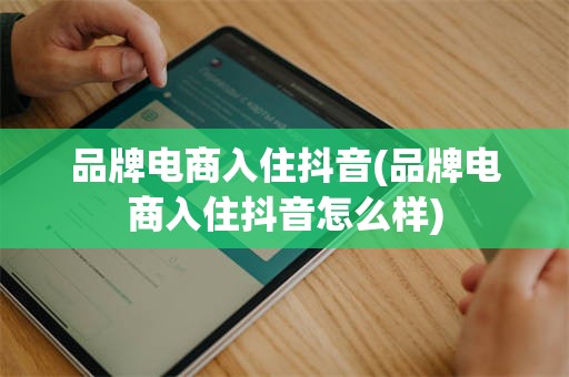 品牌电商入住抖音(品牌电商入住抖音怎么样)