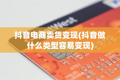 抖音电商卖货变现(抖音做什么类型容易变现)