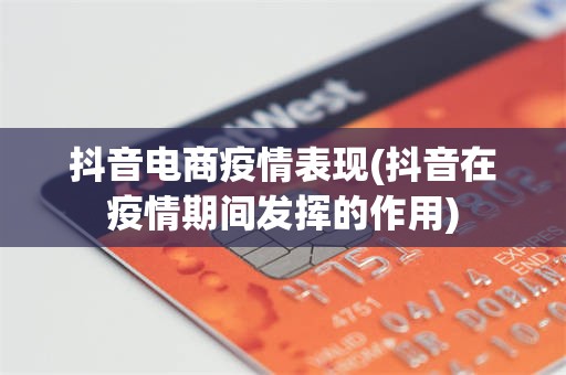 抖音电商疫情表现(抖音在疫情期间发挥的作用)