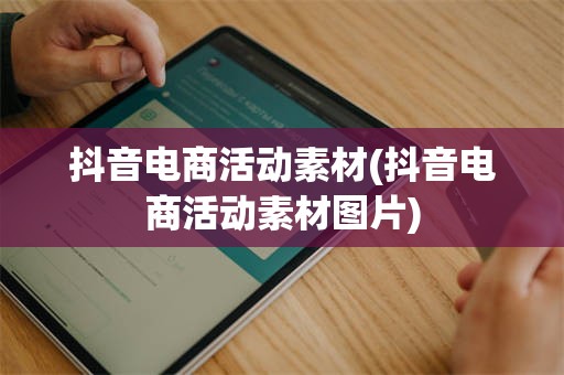 抖音电商活动素材(抖音电商活动素材图片)