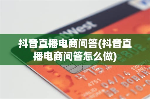 抖音直播电商问答(抖音直播电商问答怎么做)