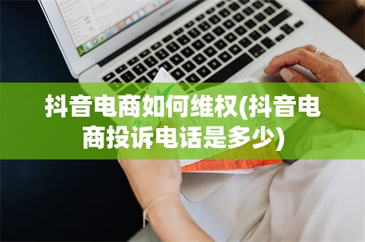 抖音电商如何维权(抖音电商投诉电话是多少)