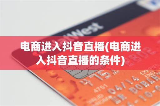 电商进入抖音直播(电商进入抖音直播的条件)