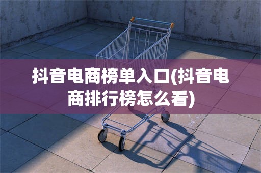 抖音电商榜单入口(抖音电商排行榜怎么看)