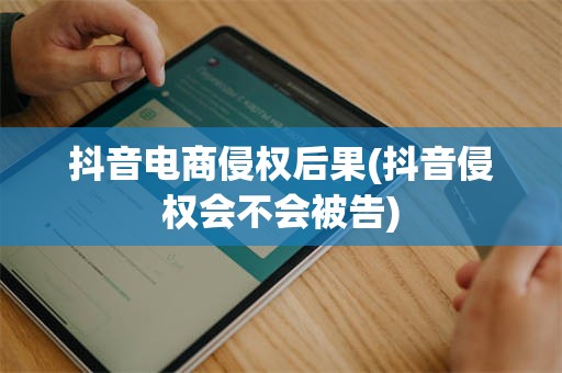 抖音电商侵权后果(抖音侵权会不会被告)