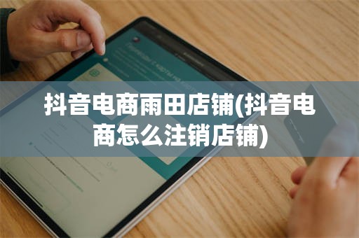 抖音电商雨田店铺(抖音电商怎么注销店铺)