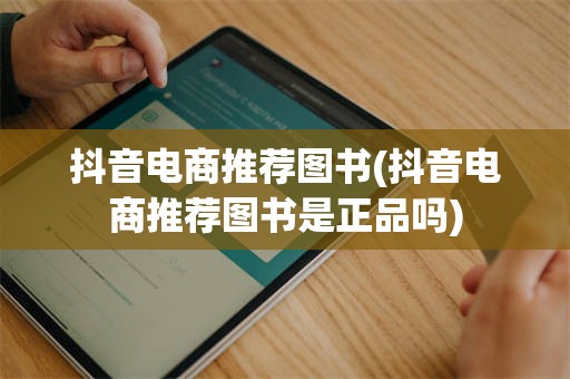 抖音电商推荐图书(抖音电商推荐图书是正品吗)