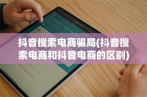 抖音搜索电商骗局(抖音搜索电商和抖音电商的区别)