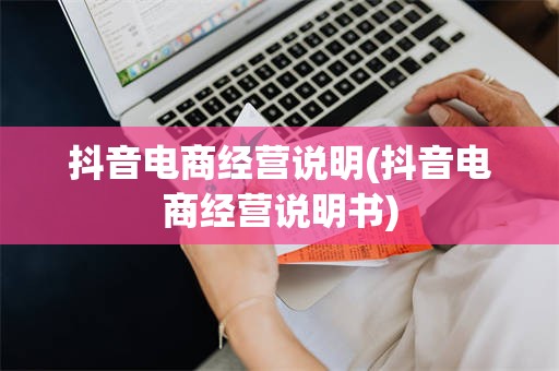 抖音电商经营说明(抖音电商经营说明书)