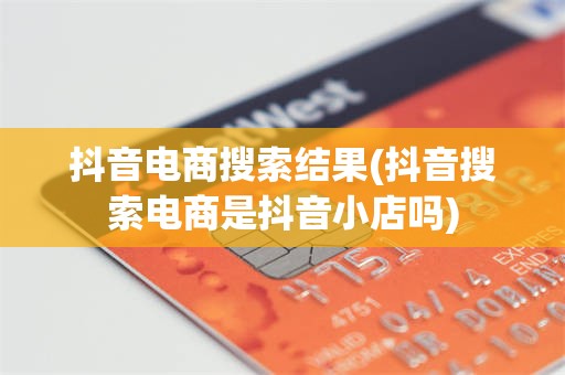 抖音电商搜索结果(抖音搜索电商是抖音小店吗)
