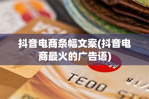 抖音电商条幅文案(抖音电商最火的广告语)
