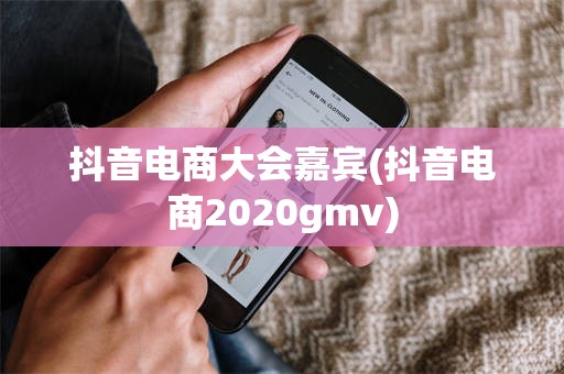 抖音电商大会嘉宾(抖音电商2020gmv)