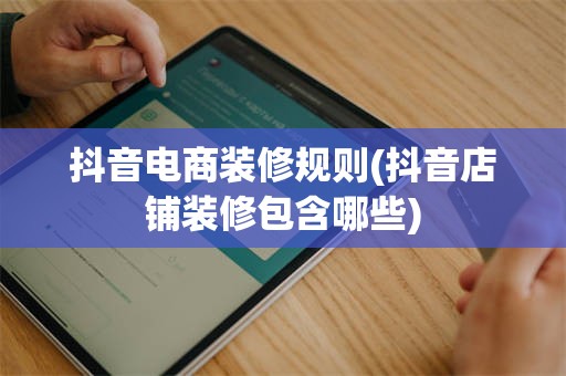 抖音电商装修规则(抖音店铺装修包含哪些)